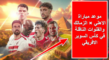 “الكلاسيكو المصري” .. موعد مباراة الاهلي والزمالك والقنوات الناقلة في مباراة القمة بكأس السوبر الافريقي