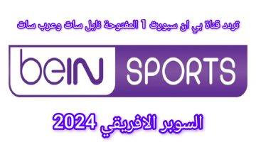 ثبتها الآن .. تردد قناة بي ان سبورت 1 المفتوحة نايل سات وعرب سات وتابع نهائي السوبر الافريقي 2024