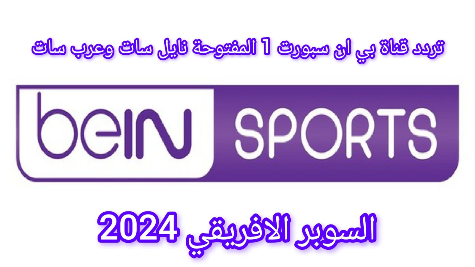 ثبتها الآن .. تردد قناة بي ان سبورت 1 المفتوحة نايل سات وعرب سات وتابع نهائي السوبر الافريقي 2024