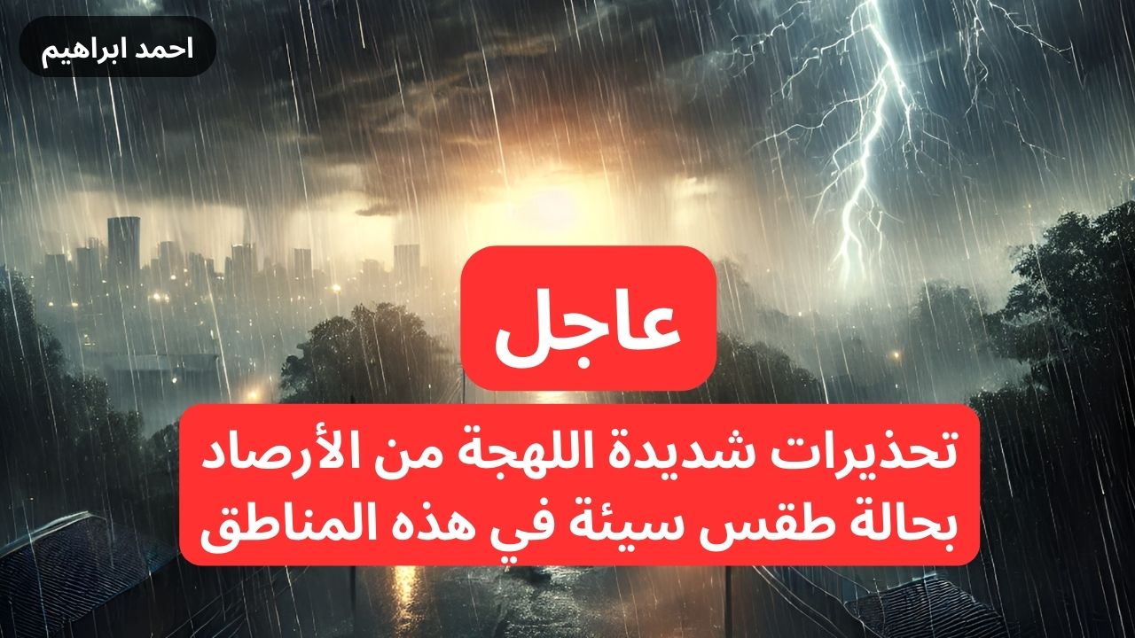 عاجل تحذيرات جوية من الأرصاد بأمطار وصواعق رعدية ورياح شديدة خطيره.. التفاصيل