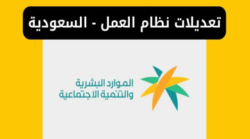 تعديلات نظام العمل.. الموارد البشرية توضح التفاصيل وأهداف التعديل للمملكة العربية السعودية 1446