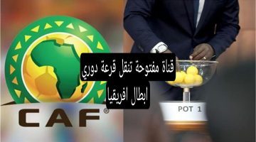 بأعلى جودة.. قناة مفتوحة تنقل قرعة دوري ابطال افريقيا اليوم