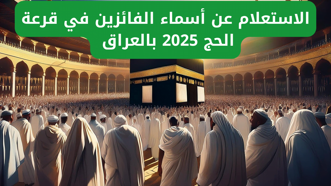 ” ياسعدك يافرحتك ” أسماء المقبولين بقرعة الحج بالعراق 2025 الهيئة العليا للحج والعمرة  hajj.gov.iq