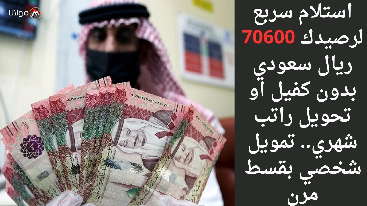 استلام سربع لرصيدك 70600 ريال سعودي بدون كفيل او تحويل راتب شهري.. تمويل شخصي بقسط مرن