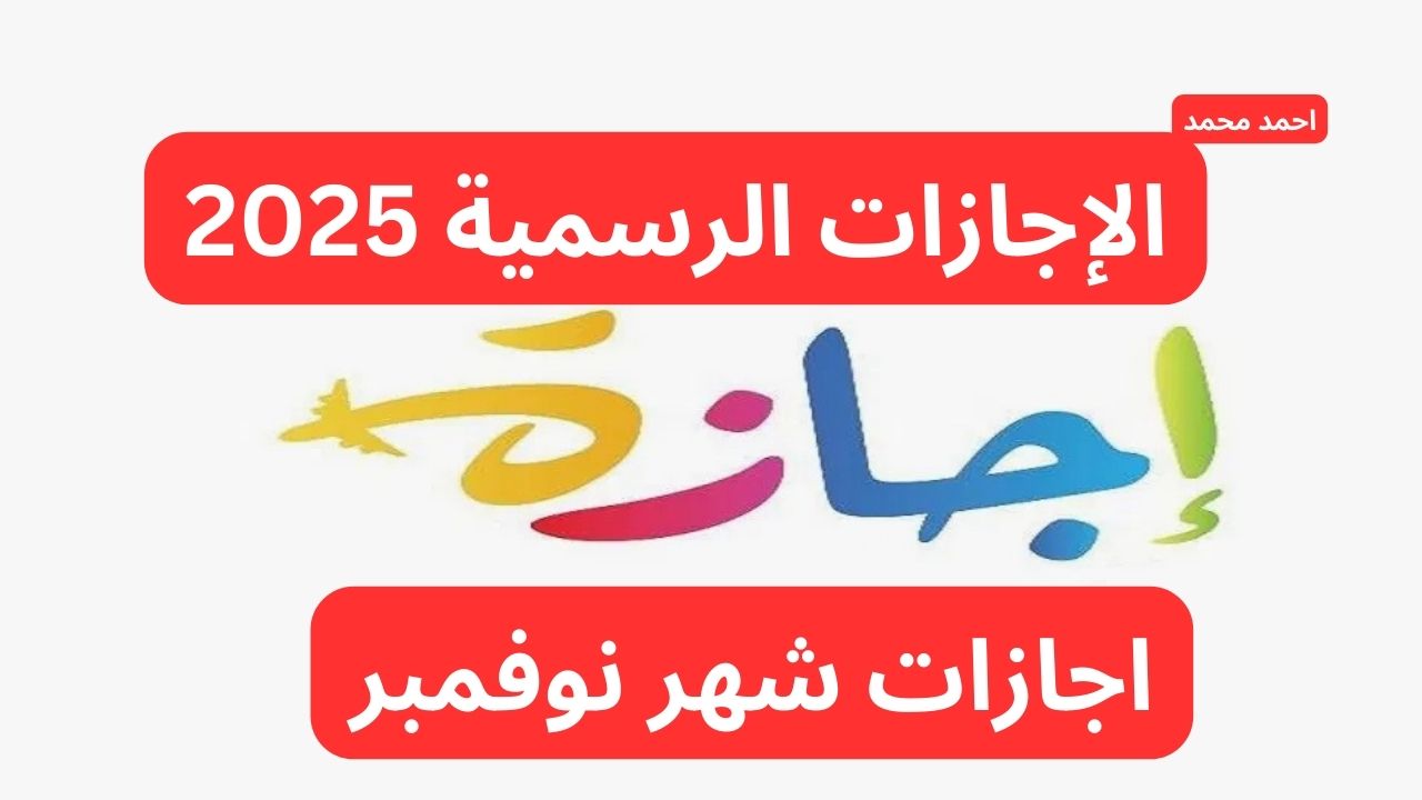 عشر ايام اجازات شهر نوفمبر.. ما هي مواعيد الاجازات الرسمية في شهر نوفمبر؟.. الإجازات الرسمية 2025