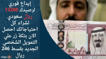 إيداع فوري لرصيدك 13200 ريال سعودي لشراء كل احتياجاتك احصل الان بتكة زر علي التمويل الشخصي الجديد بقسط 246 ريال