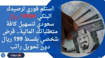 استلم فوري لرصيدك البنكي 10900 ريال سعودي لتسهيل كافة متطلباتك المالية.. قرض شخصي بقسط 199 ريال دون تحويل راتب