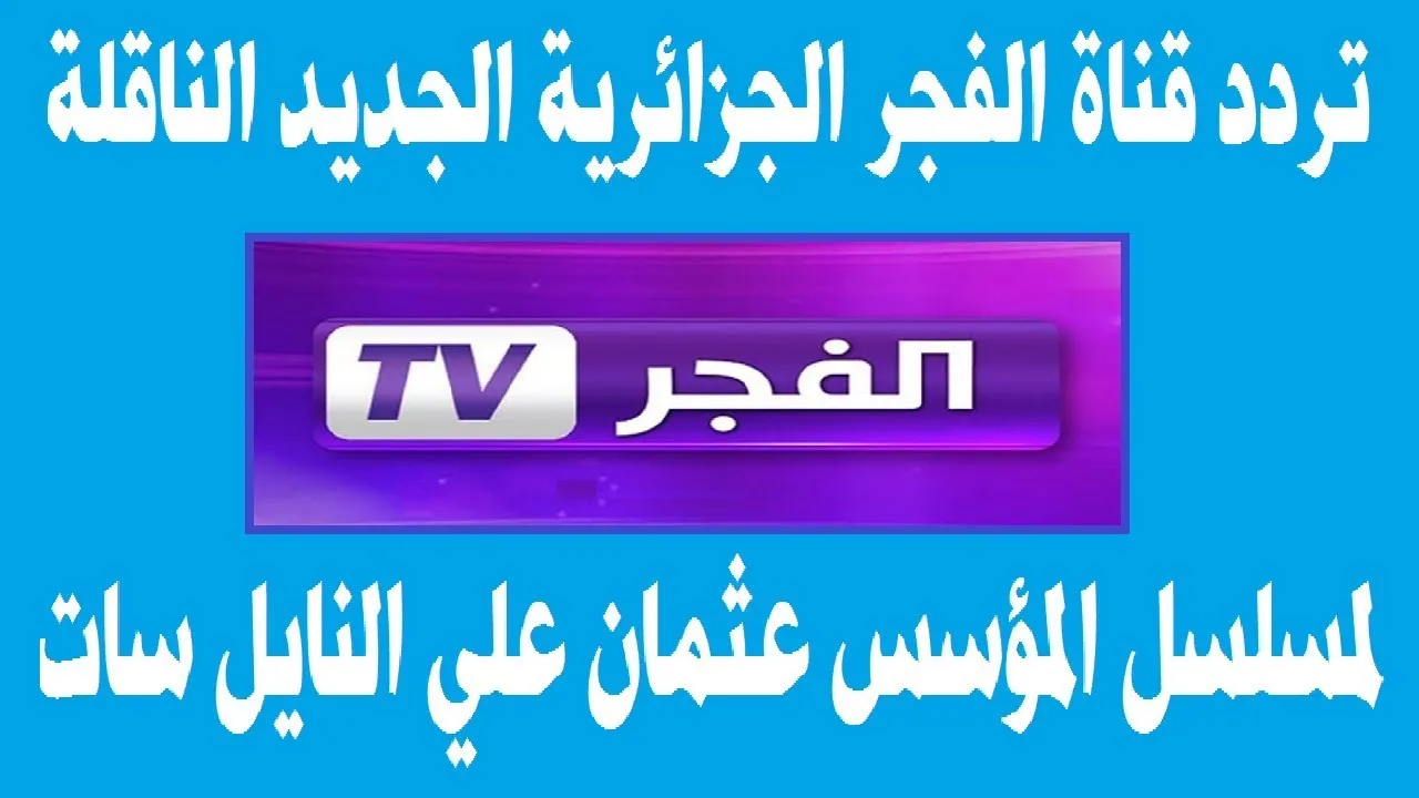 “استقبل الان” تردد قناة الفجر الجزائرية الجديد 2024 على القمر الصناعى نايل سات وعرب سات لمتابعه مسلسل قيامة عثمان الموسم السادس بجودة عالية