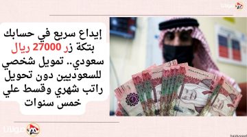 إيداع سريع في حسابك بتكة زر 27000 ريال سعودي.. تمويل شخصي للسعوديين دون تحويل راتب شهري وقسط علي خمس سنوات