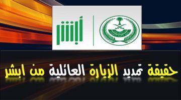 الشروط اللازمة لتمديد تأشيرة الزيارة العائلية عبر منصة أبشر الكترونياً 1446