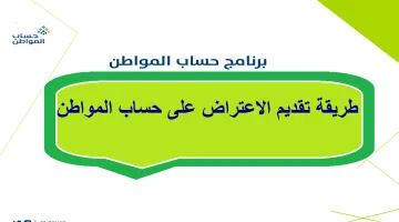 بالخطوات… طريقة تقديم اعتراض على حساب المواطن ومدة دراسة الاعتراضات ومتى ينزل الأثر الرجعي في حالة القبول؟