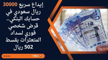 إيداع سريع 30000 ريال سعودي في حسابك البنكي.. قرض شخصي فوري لسداد المتعثرات بقسط 502 ريال