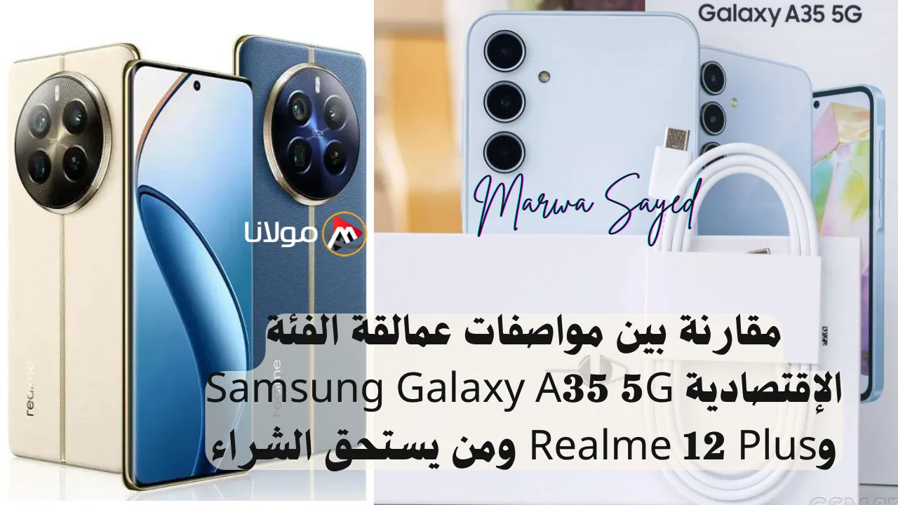 “بدون حيرة أيهما الأفضل” .. مقارنة بين مواصفات عمالقة الفئة الإقتصادية Samsung Galaxy A35 5G وRealme 12 Plus ومن يستحق الشراء؟