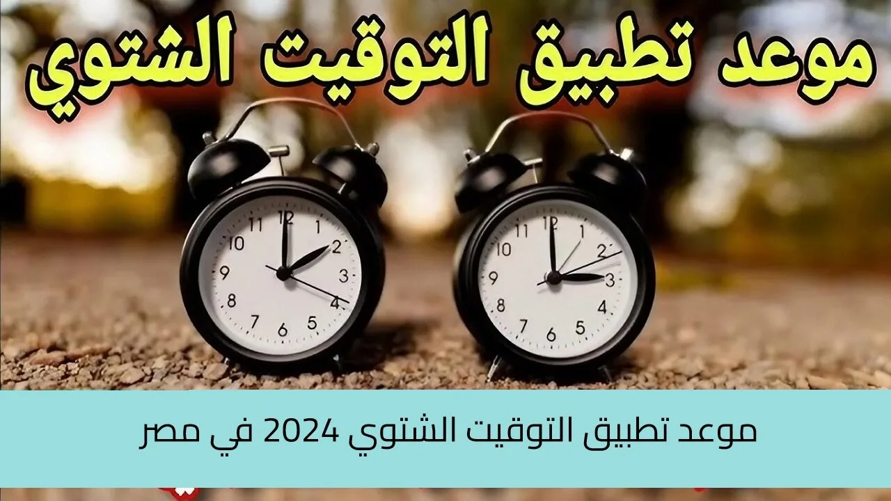 موعد تطبيق التوقيت الشتوي 2024 في مصر ومواعيد غلق المحلات والمولات