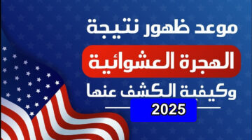 “تحقيق حلمك الأمريكي بات قريبا” … موعد ظهور نتيجة قرعة اللوتري الهجرة العشوائية لأمريكا 2025 وأسباب رفض التأشيرة