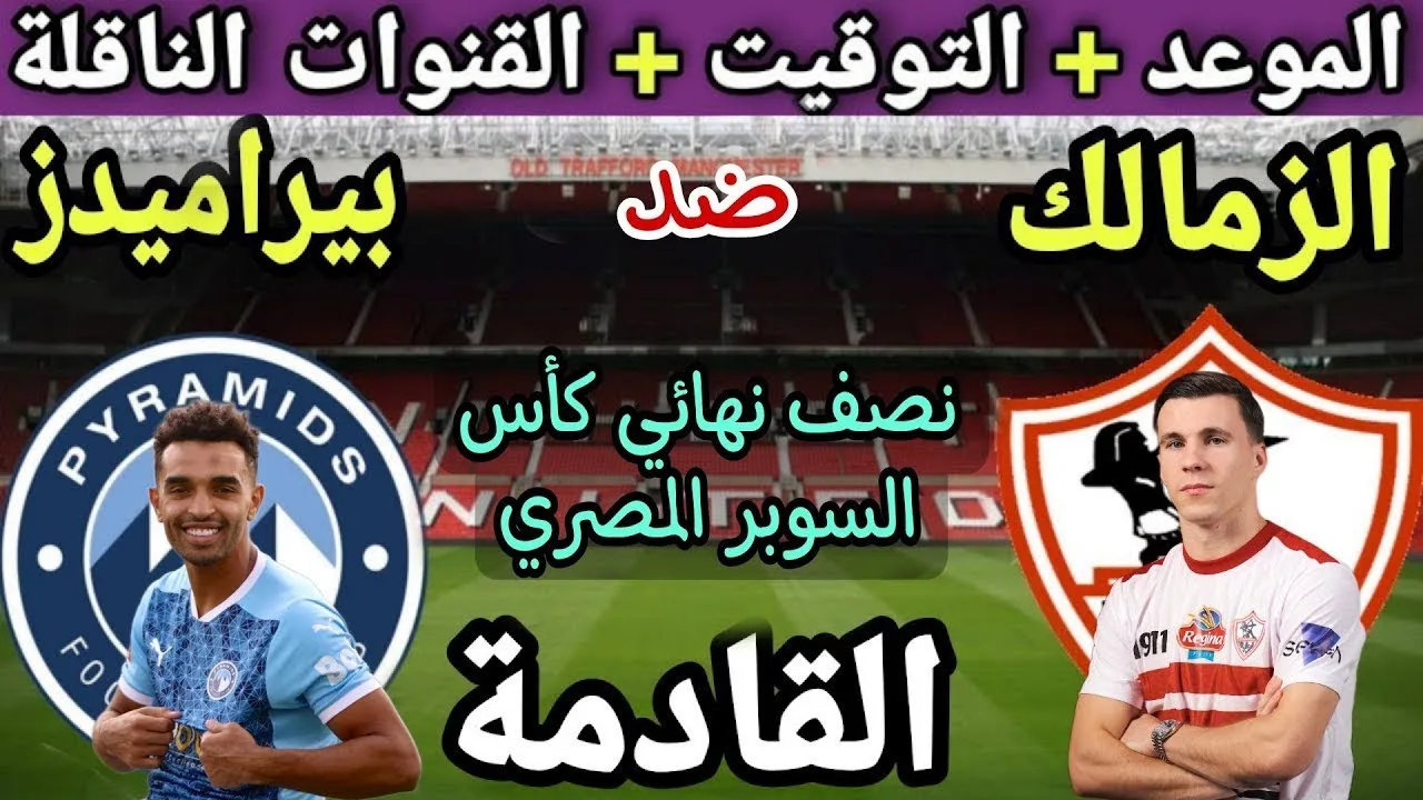 موعد مباراة الزمالك وبيراميدز فى نصف نهائى بطولة كأس السوبر المصرى بالأمارات والقنوات الناقلة