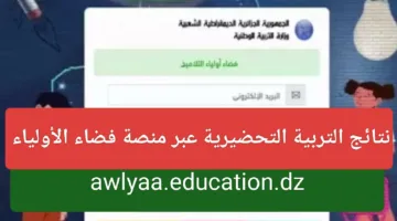 استعلم هنا… نتائج التربية التحضيرية عبر فضاء الأولياء 2024/2024 awlyaa education gov dz