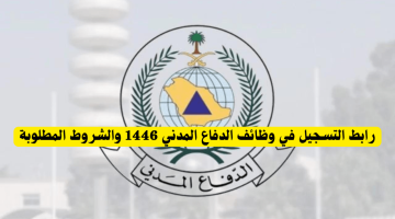 خطوات التقديم على وظائف الدفاع المدني السعودي 1446 وما شروط التوظيف للشباب؟