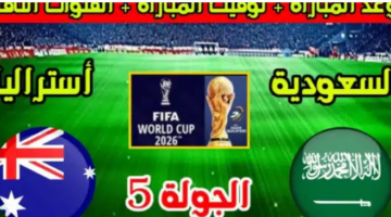 “السعودية VS استراليا” موعد مباراة السعودية واستراليا في تصفيات كأس العالم 2026 والقنوات الناقلة