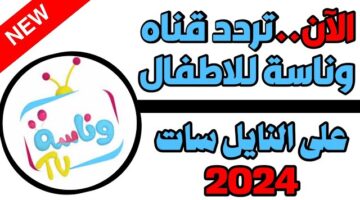 تردد قناة وناسة الجديد 2024 نايل سات Wanasah TV لمتابعة أجدد أغاني لولو الشطورة للأطفال