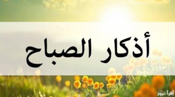 “حصن نفسك”.. أذكار الصباح مكتوبة اليوم السبت 9-11-2024..أَلاَ بِذِكْرِ اللّهِ تَطْمَئِنُّ الْقُلُوبُ