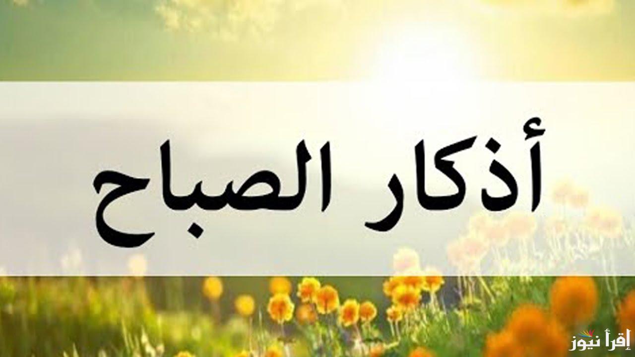 “حصن نفسك”.. أذكار الصباح مكتوبة اليوم السبت 9-11-2024..أَلاَ بِذِكْرِ اللّهِ تَطْمَئِنُّ الْقُلُوبُ