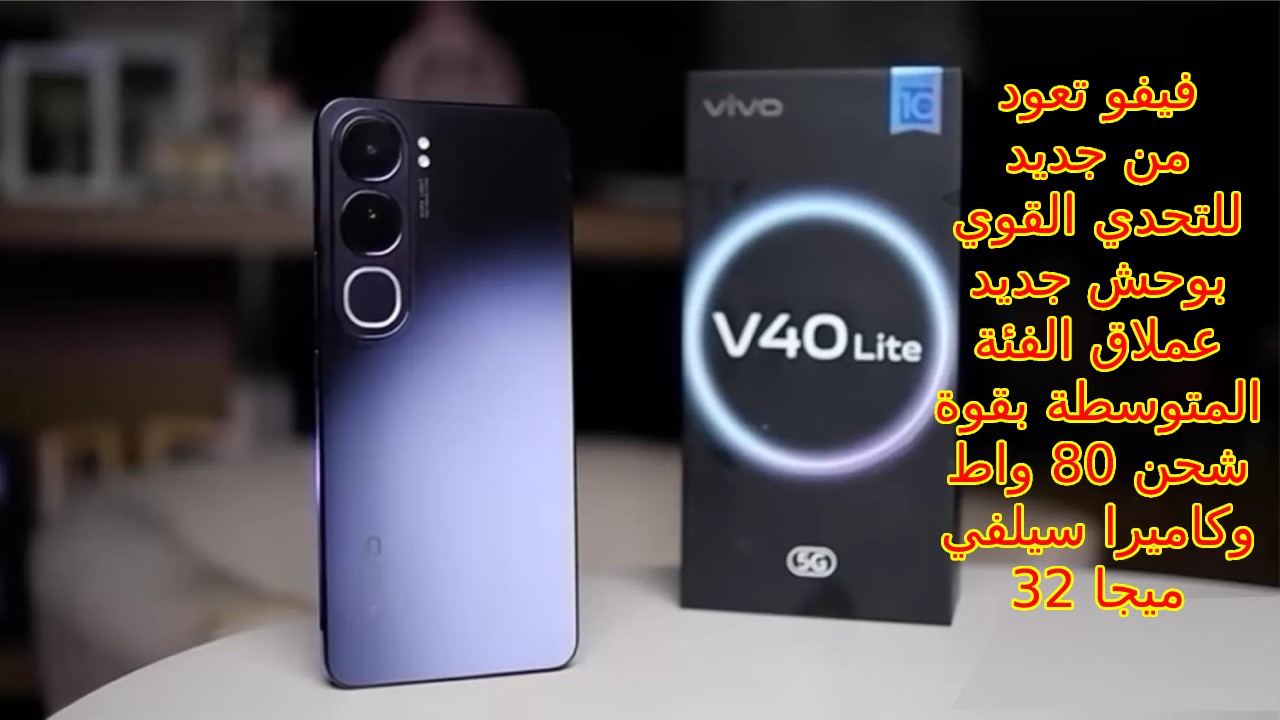 أسطورة 2024 أقوى هاتف فئة متوسطة… سعر و مواصفات Vivo V40 Lite الجديد ومميزات وعيوب فيفو في 40 لايت فيفو تعود للتحدي