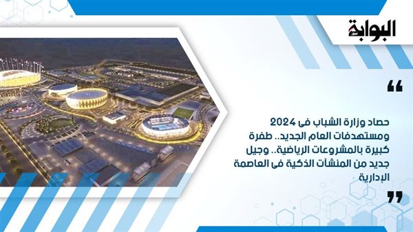 حصاد وزارة الشباب فى 2024 ومستهدفات العام الجديد.. طفرة كبيرة بالمشروعات الرياضية.. وجيل جديد من المنشآت الذكية فى العاصمة الإدارية