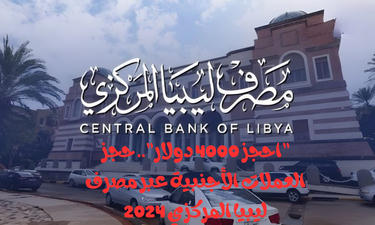 كيفية حجز الدولار عبر مصرف ليبيا المركزي 2024: رابط منظومة الحجز الرسمي fcms.cbl.gov.ly وشروط التسجيل